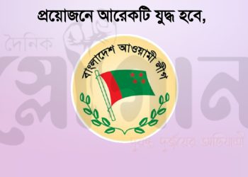 প্রয়োজনে আরেকটি যুদ্ধ হবে, স্বাধীনতা রক্ষার যুদ্ধ – আওয়ামী লীগের বিবৃতি